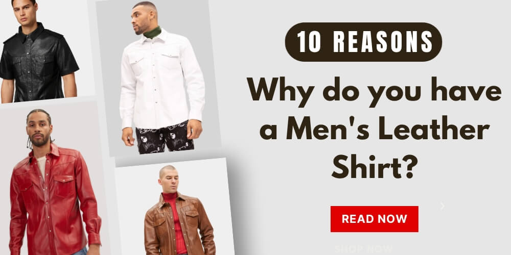 10 Reasons Why You Should Have a Men's Leather Shirt